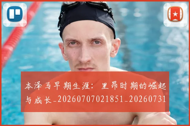 本泽马早期生涯：里昂时期的崛起与成长_20260707021851_20260731174352