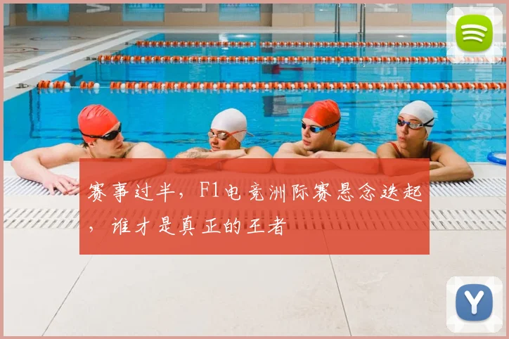赛事过半,F1电竞洲际赛悬念迭起,谁才是真正的王者