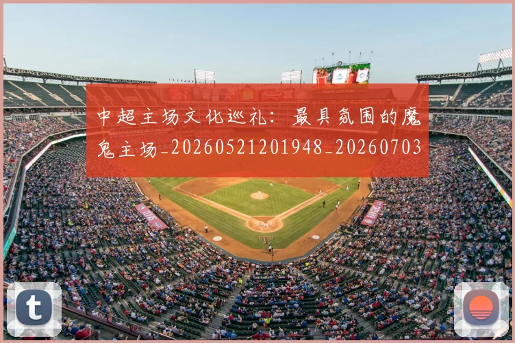 中超主场文化巡礼:最具氛围的魔鬼主场_20260521201948_20260703203544
