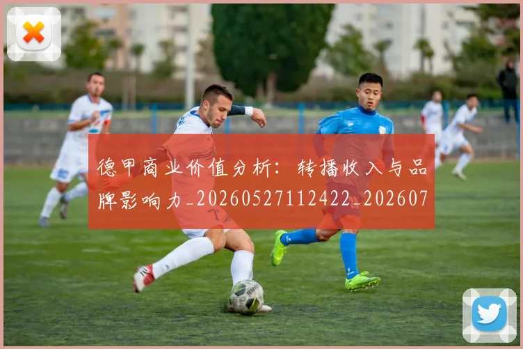 德甲商业价值分析：转播收入与品牌影响力_20260527112422_20260704173048