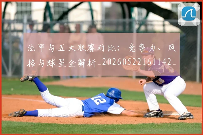 法甲与五大联赛对比:竞争力、风格与球星全解析_20260522161142_20260801171201