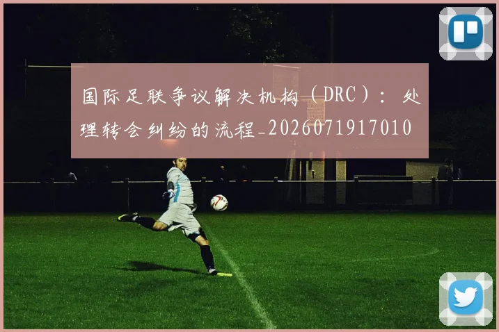 国际足联争议解决机构（DRC）：处理转会纠纷的流程_20260719170108