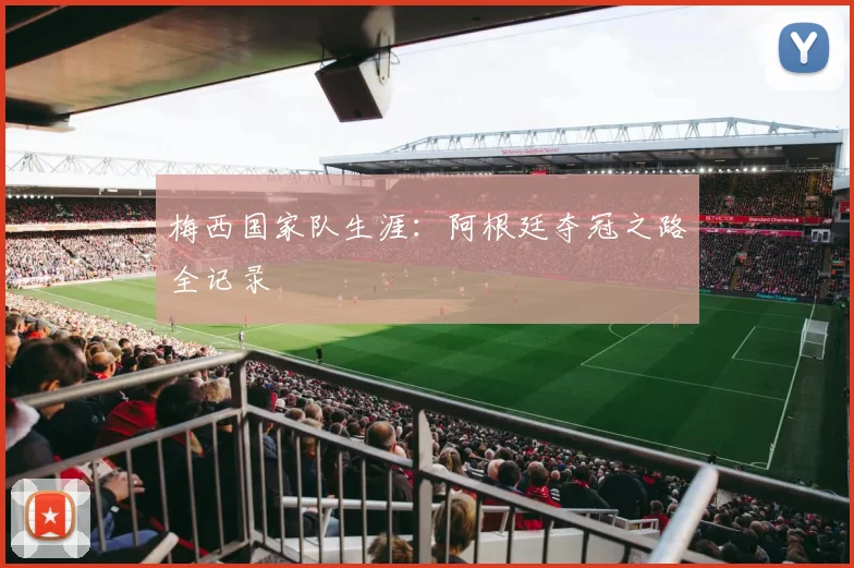 梅西国家队生涯:阿根廷夺冠之路全记录