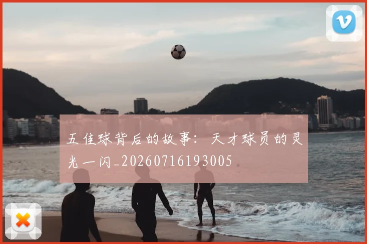 五佳球背后的故事：天才球员的灵光一闪_20260716193005