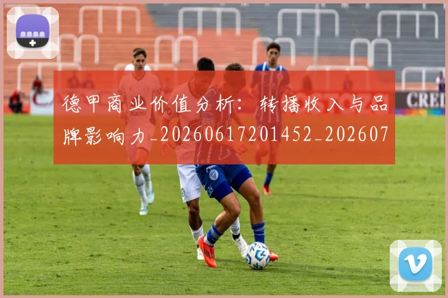 德甲商业价值分析:转播收入与品牌影响力_20260617201452_20260704173049