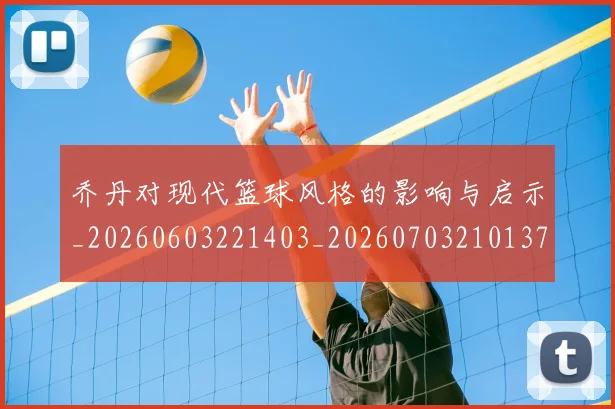 乔丹对现代篮球风格的影响与启示_20260603221403_20260703210137