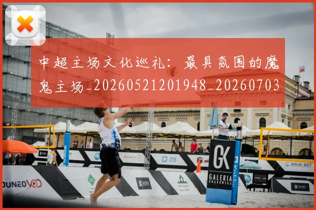 中超主场文化巡礼:最具氛围的魔鬼主场_20260521201948_20260703203544
