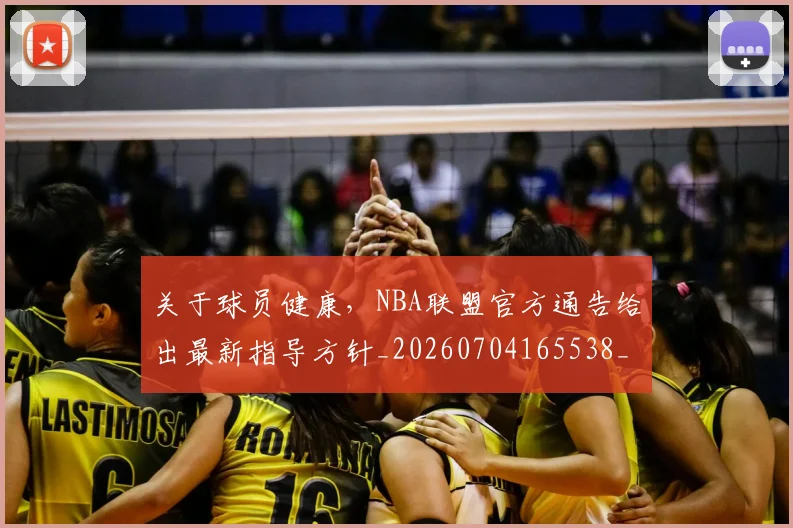 关于球员健康,NBA联盟官方通告给出最新指导方针_20260704165538_20260718004617