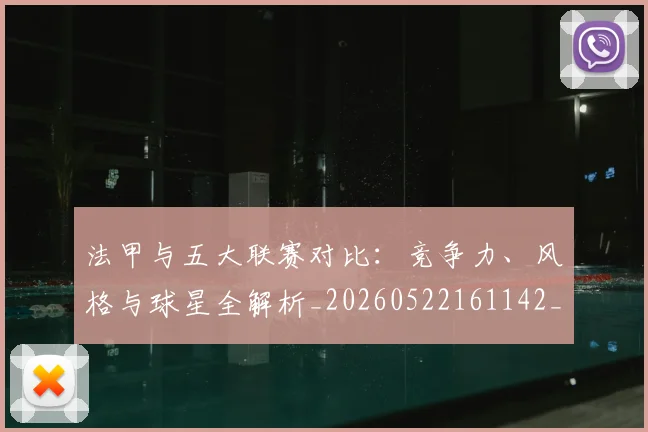 法甲与五大联赛对比：竞争力、风格与球星全解析_20260522161142_20260801171201