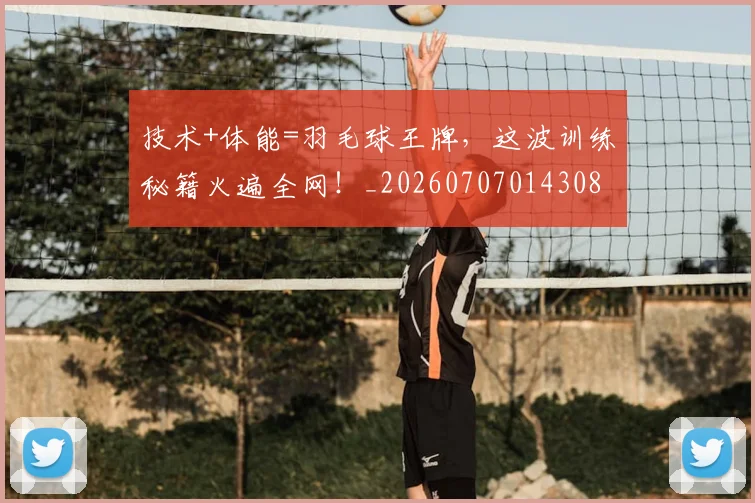 技术+体能=羽毛球王牌，这波训练秘籍火遍全网！_20260707014308