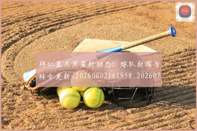 拜仁慕尼黑最新动态：球队新闻与转会更新_20260602161958_20260707144106