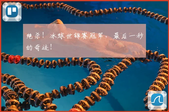 绝杀！冰球世锦赛冠军，最后一秒的奇迹！