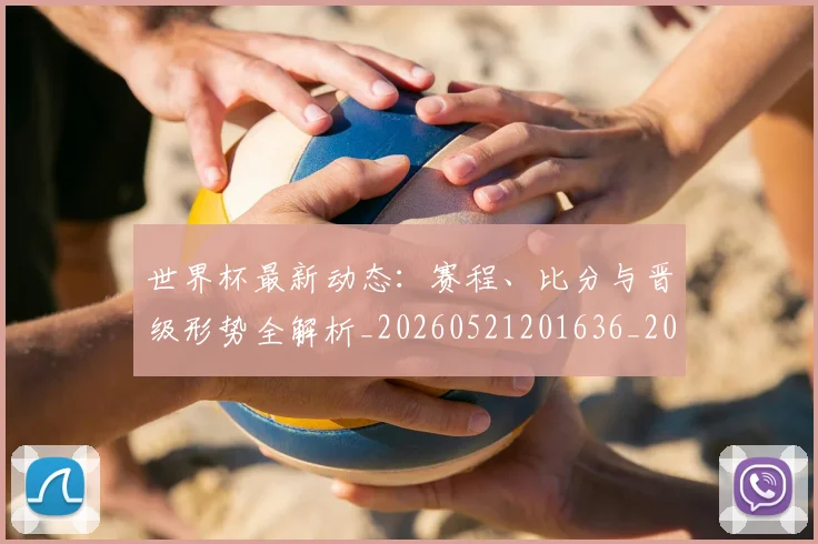 世界杯最新动态：赛程、比分与晋级形势全解析_20260521201636_20260715191549