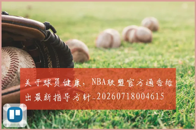 关于球员健康,NBA联盟官方通告给出最新指导方针_20260718004615