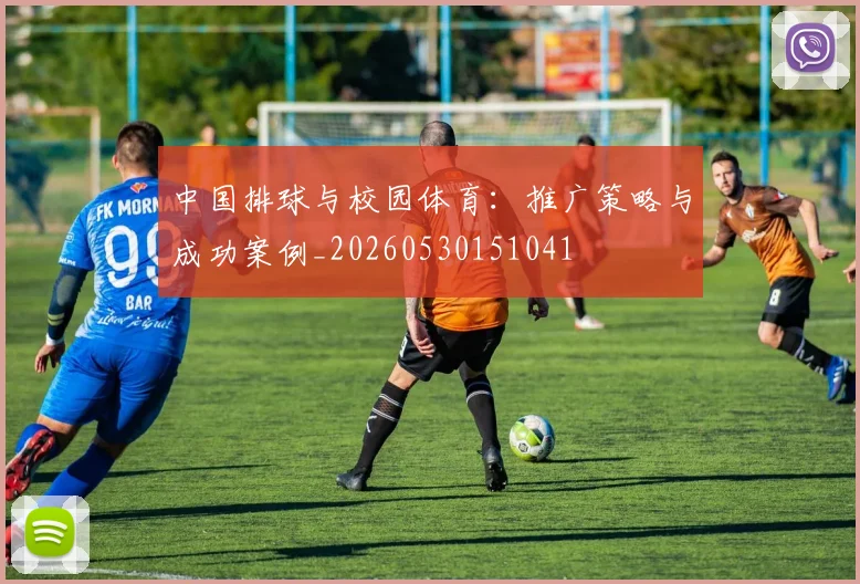 中国排球与校园体育:推广策略与成功案例_20260530151041