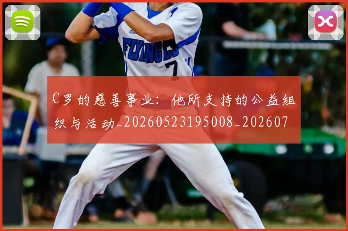 C罗的慈善事业：他所支持的公益组织与活动_20260523195008_20260701213443