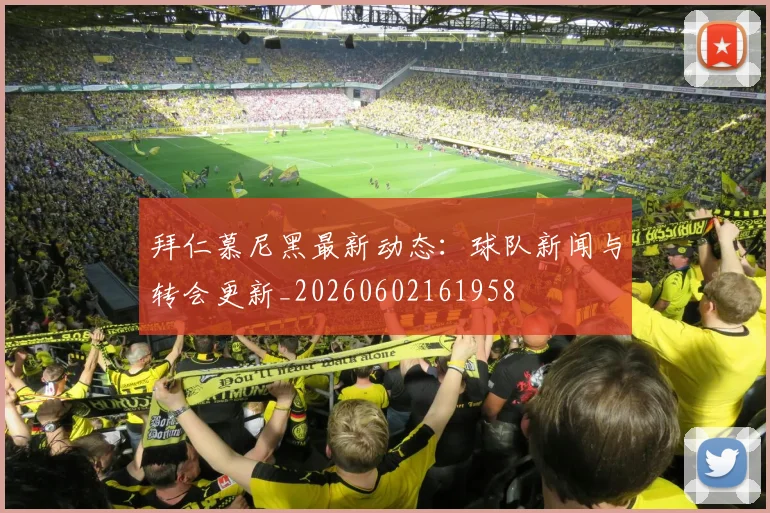 拜仁慕尼黑最新动态:球队新闻与转会更新_20260602161958