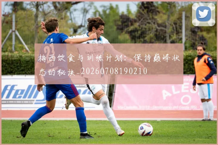 梅西饮食与训练计划：保持巅峰状态的秘诀_20260708190210