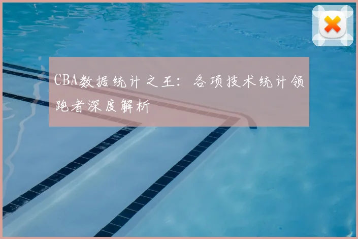 CBA数据统计之王：各项技术统计领跑者深度解析