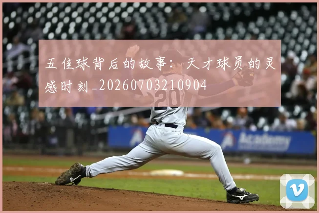 五佳球背后的故事:天才球员的灵感时刻_20260703210904