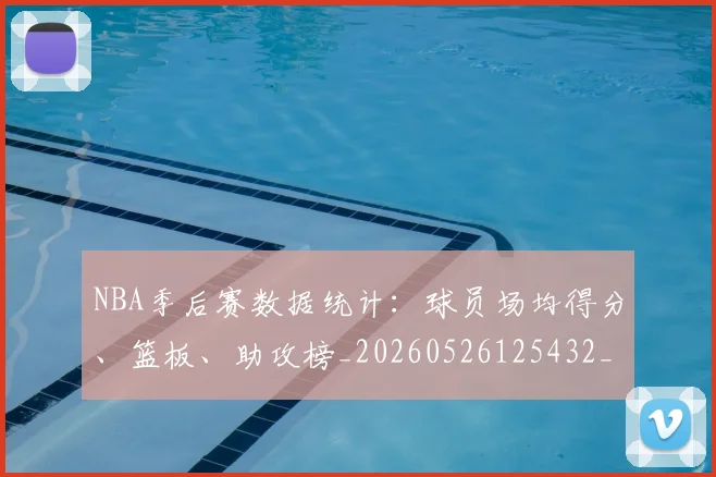 NBA季后赛数据统计:球员场均得分、篮板、助攻榜_20260526125432_20260702194609
