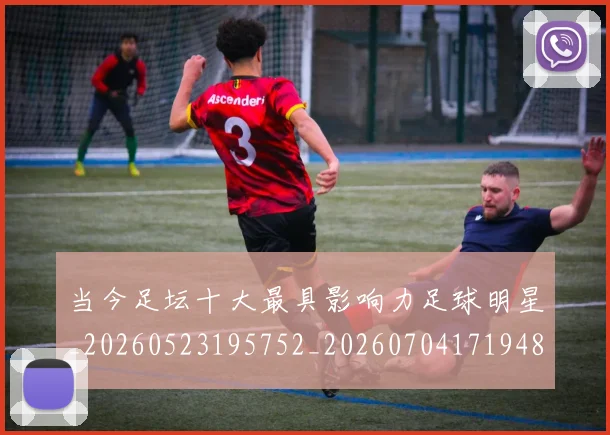 当今足坛十大最具影响力足球明星_20260523195752_20260704171948_20260722155502