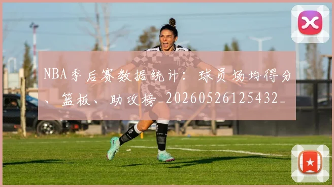 NBA季后赛数据统计：球员场均得分、篮板、助攻榜_20260526125432_20260702194609