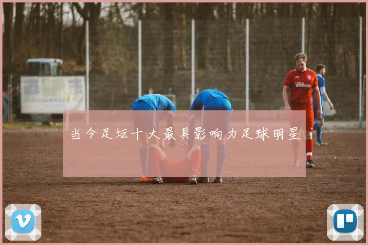 当今足坛十大最具影响力足球明星