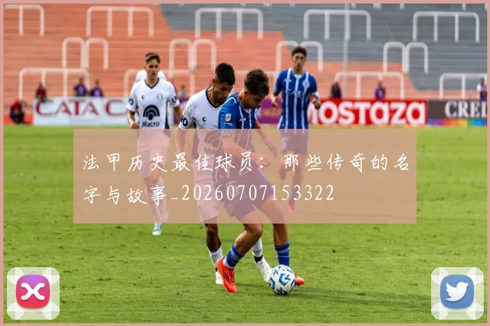 法甲历史最佳球员：那些传奇的名字与故事_20260707153322