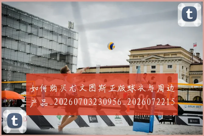 如何购买尤文图斯正版球衣与周边产品_20260703230956_20260722150540