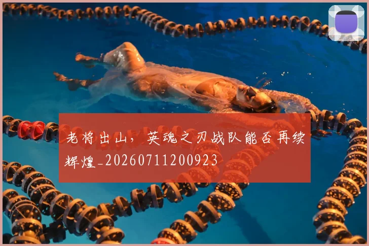 老将出山，英魂之刃战队能否再续辉煌_20260711200923