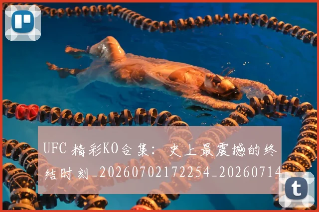 UFC 精彩KO合集：史上最震撼的终结时刻_20260702172254_20260714215800