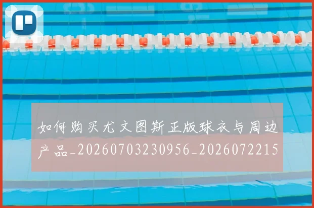 如何购买尤文图斯正版球衣与周边产品_20260703230956_20260722150540