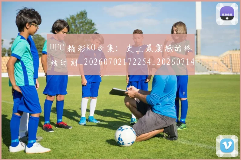 UFC 精彩KO合集：史上最震撼的终结时刻_20260702172254_20260714215800