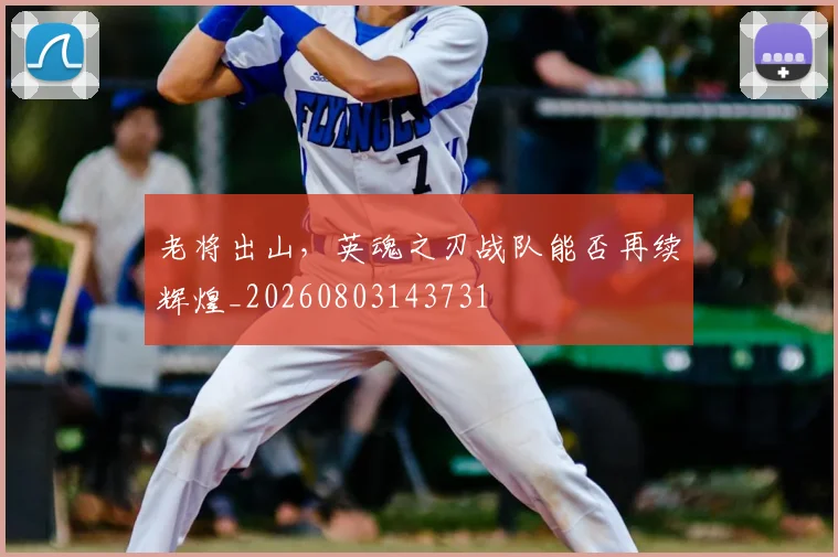 老将出山，英魂之刃战队能否再续辉煌_20260803143731