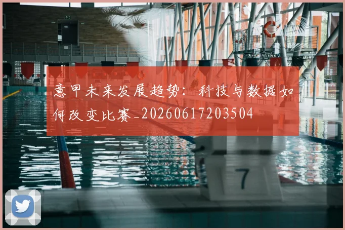 意甲未来发展趋势：科技与数据如何改变比赛_20260617203504