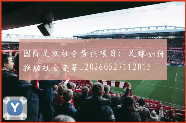国际足联社会责任项目:足球如何推动社会变革_20260527112015