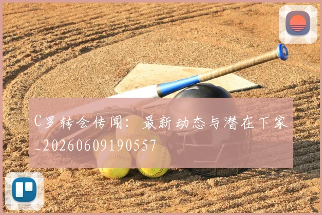 C罗转会传闻：最新动态与潜在下家_20260609190557
