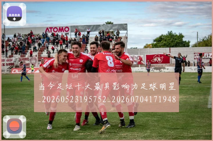 当今足坛十大最具影响力足球明星_20260523195752_20260704171948_20260722155502